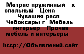 Матрас пружинный 2-х спальный › Цена ­ 1 000 - Чувашия респ., Чебоксары г. Мебель, интерьер » Прочая мебель и интерьеры   